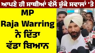 ਆਪਣੇ ਹੀ ਸਾਥੀਆਂ ਵੱਲੋਂ ਚੁੱਕੇ ਸਵਾਲਾਂ 'ਤੇ MP Raja Warring ਨੇ ਦਿੱਤਾ ਵੱਡਾ ਬਿਆਨ