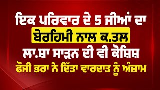 ਇਕ ਪਰਿਵਾਰ ਦੇ 5 ਜੀਆਂ ਦਾ ਬੇਰਹਿਮੀ ਨਾਲ ਕ.ਤਲ, ਲਾ.ਸ਼ਾ ਸਾੜਨ ਦੀ ਵੀ ਕੋਸ਼ਿਸ਼, ਫੌਜੀ ਭਰਾ ਨੇ ਦਿੱਤਾ ਵਾ/ਰਦਾਤ ਨੂੰ ਅੰਜ਼ਾਮ