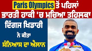 Paris Olympics ਤੋਂ ਪਹਿਲਾਂ ਭਾਰਤੀ ਹਾਕੀ 'ਚ ਮਚਿਆ ਤਹਿਲਕਾ, ਦਿੱਗਜ ਖਿਡਾਰੀ ਨੇ ਕੀਤਾ ਸੰਨਿਆਸ ਦਾ ਐਲਾਨ