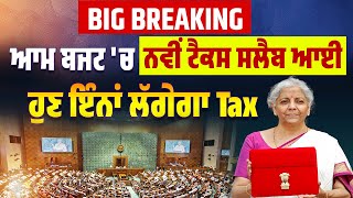 Big Breaking : ਆਮ ਬਜਟ 'ਚ ਨਵੀਂ ਟੈਕਸ ਸਲੈਬ ਆਈ, ਹੁਣ ਇੰਨਾਂ ਲੱਗੇਗਾ Tax