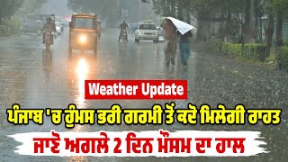 Weather Update | Punjab 'ਚ ਹੁੰਮਸ ਭਰੀ ਗਰਮੀ ਤੋਂ ਕਦੋ ਮਿਲੇਗੀ ਰਾਹਤ,ਜਾਣੋ ਅਗਲੇ 2 ਦਿਨ ਮੌਸਮ ਦਾ ਹਾਲ