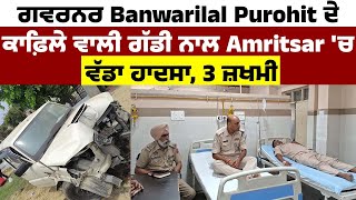 ਗਵਰਨਰ Banwarilal Purohit ਦੇ ਕਾਫ਼ਿਲੇ ਵਾਲੀ ਗੱਡੀ ਨਾਲ Amritsar 'ਚ ਵੱਡਾ ਹਾਦਸਾ, 3 ਜ਼ਖਮੀ