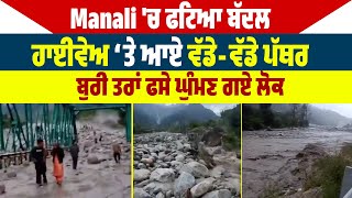 Manali 'ਚ ਫਟਿਆ ਬੱਦਲ, ਹਾਈਵੇਅ ‘ਤੇ ਆਏ ਵੱਡੇ-ਵੱਡੇ ਪੱਥਰ, ਬੁਰੀ ਤਰਾਂ ਫਸੇ ਘੁੰਮਣ ਗਏ ਲੋਕ