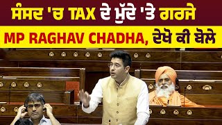 ਸੰਸਦ 'ਚ Tax ਦੇ ਮੁੱਦੇ 'ਤੇ ਗਰਜੇ MP Raghav Chadha, ਦੇਖੋ ਕੀ ਬੋਲੇ