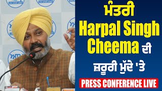 ਮੰਤਰੀ Harpal Singh Cheema ਦੀ ਜ਼ਰੂਰੀ ਮੁੱਦੇ 'ਤੇ Press Conference Live