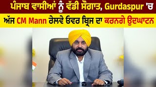 ਪੰਜਾਬ ਵਾਸੀਆਂ ਨੂੰ ਵੱਡੀ ਸੌਗਾਤ, Gurdaspur 'ਚ ਅੱਜ CM Mann ਰੇਲਵੇ ਓਵਰ ਬ੍ਰਿਜ ਦਾ ਕਰਨਗੇ ਉਦਘਾਟਨ