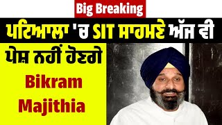 Big Breaking : ਪਟਿਆਲਾ 'ਚ SIT ਸਾਹਮਣੇ ਅੱਜ ਵੀ ਪੇਸ਼ ਨਹੀਂ ਹੋਣਗੇ Bikram Majithia