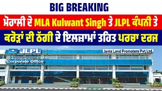 Big Breaking | ਮੋਹਾਲੀ ਦੇ MLA Kulwant Singh ਤੇ JLPL ਕੰਪਨੀ ਤੇ ਕਰੋੜਾਂ ਦੀ ਠੱਗੀ ਦੇ ਇਲਜ਼ਾਮਾਂ ਤਹਿਤ ਪਰਚਾ ਦਰਜ