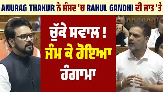 Anurag Thakur ਨੇ ਸੰਸਦ 'ਚ Rahul Gandhi ਦੀ ਜਾਤ 'ਤੇ ਚੁੱਕੇ ਸਵਾਲ ! ਜੰਮ ਕੇ ਹੋਇਆ ਹੰਗਾਮਾ