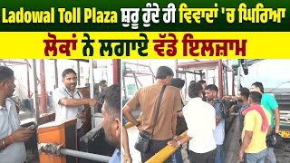 Ladowal Toll Plaza ਸ਼ੁਰੂ ਹੁੰਦੇ ਹੀ ਵਿਵਾਦਾਂ 'ਚ ਘਿਰਿਆ, ਲੋਕਾਂ ਨੇ ਲਗਾਏ ਵੱਡੇ ਇਲਜ਼ਾਮ