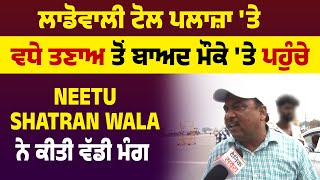 Ladowal toll plaza 'ਤੇ ਵਧੇ ਤਣਾਅ ਤੋਂ ਬਾਅਦ ਮੌਕੇ 'ਤੇ ਪਹੁੰਚੇ Neetu Shatran Wala ਨੇ ਕੀਤੀ ਵੱਡੀ ਮੰਗ