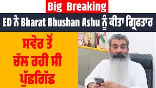 Breaking: ED ਨੇ Bharat Bhushan Ashu ਨੂੰ ਕੀਤਾ ਗ੍ਰਿਫਤਾਰ, ਸਵੇਰ ਤੋਂ ਚੱਲ ਰਹੀ ਸੀ ਪੁੱਛਗਿੱਛ