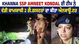 Khanna SSP Amneet Kondal ਦੀ Team ਨੂੰ ਵੱਡੀ ਕਾਮਯਾਬੀ 2 ਗੈਂ*ਗਸਟਰਾਂ ਦਾ ਕੀਤਾ E*n*c*o*u*n*t*e*r