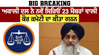 Big Breaking | Akali Dal ਨੇ ਨਵੇਂ ਸਿਰਿਓਂ 23 ਮੈਬਰਾਂ ਵਾਲੀ ਕੋਰ ਕਮੇਟੀ ਦਾ ਕੀਤਾ ਗਠਨ