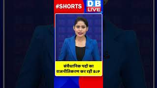 संवैधानिक पदों का राजनीतिकरण कर रही BJP #shorts #ytshorts #shortsvideos #dblive #breakingnews