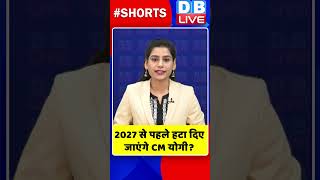 2027 से पहले हटा दिए जाएंगे CM योगी #shorts #ytshorts #shortsvideos #dblive #breakingnews #cmyogi