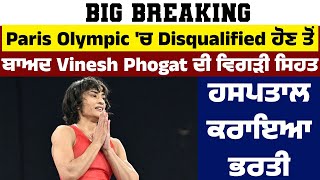 Breaking : Paris Olympic 'ਚ Disqualified ਹੋਣ ਤੋਂ ਬਾਅਦ Vinesh Phogat ਦੀ ਵਿਗੜੀ ਸਿਹਤ, ਹਸਪਤਾਲ ਕਰਾਇਆ ਭਰਤੀ