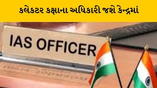 ગુજરાતના વધુ એક IAS અધિકારી જશે કેન્‍દ્રમાં  | MantavyaNews