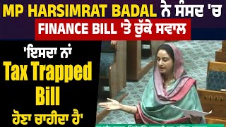 MP Harsimrat Badal ਨੇ ਸੰਸਦ 'ਚ Finance Bill 'ਤੇ ਚੁੱਕੇ ਸਵਾਲ,'ਇਸਦਾ ਨਾਂ Tax Trapped Bill ਹੋਣਾ ਚਾਹੀਦਾ ਹੈ'