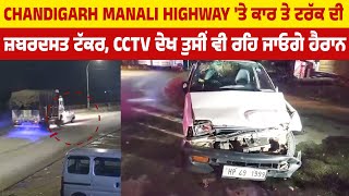 Chandigarh Manali Highway 'ਤੇ Car ਤੇ Truck ਦੀ ਜ਼ਬਰਦਸਤ ਟੱਕਰ, CCTV ਦੇਖ ਤੁਸੀਂ ਵੀ ਰਹਿ ਜਾਓਗੇ ਹੈਰਾਨ