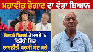 ਮਹਾਵੀਰ ਫੋਗਾਟ ਦਾ ਵੱਡਾ ਬਿਆਨ, Vinesh Phogat ਦੇ ਮਾਮਲੇ 'ਚ ਵਿਰੋਧੀ ਧਿਰ ਰਾਜਨੀਤੀ ਕਰਨੀ ਬੰਦ ਕਰੇ