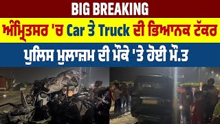 Big Breaking | Amritsar 'ਚ Car ਤੇ Truck ਦੀ ਭਿਆਨਕ ਟੱਕਰ, Police ਮੁਲਾਜ਼ਮ ਦੀ ਮੌਕੇ 'ਤੇ ਹੋਈ ਮੌ*ਤ