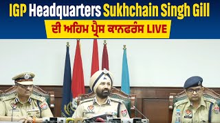 IGP Headquarters Sukhchain Singh Gill ਦੀ ਅਹਿਮ ਪ੍ਰੈਸ ਕਾਨਫਰੰਸ Live