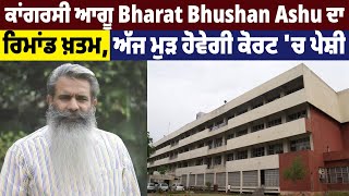 ਕਾਂਗਰਸੀ ਆਗੂ Bharat Bhushan Ashu ਦਾ ਰਿਮਾਂਡ ਖ਼ਤਮ, ਅੱਜ ਮੁੜ ਹੋਵੇਗੀ ਕੋਰਟ 'ਚ ਪੇਸ਼ੀ