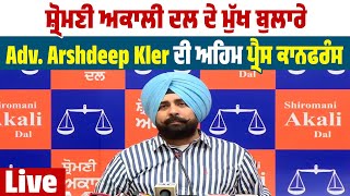 Shiromani Akali Dal ਦੇ ਮੁੱਖ ਬੁਲਾਰੇ Adv. Arshdeep Kler ਦੀ ਅਹਿਮ Press Conference Live