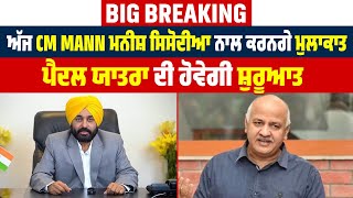 Big Breaking: ਅੱਜ CM Mann ਮਨੀਸ਼ ਸਿਸੋਦੀਆ ਨਾਲ ਕਰਨਗੇ ਮੁਲਾਕਾਤ, ਪੈਦਲ ਯਾਤਰਾ ਦੀ ਹੋਵੇਗੀ ਸ਼ੁਰੂਆਤ