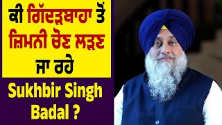 ਕੀ Gidderbaha ਤੋਂ ਜ਼ਿਮਨੀ ਚੋਣ ਲੜਣ ਜਾ ਰਹੇ Sukhbir Singh Badal ?