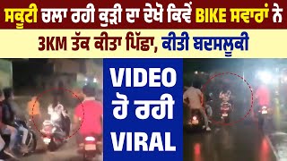 Scooty ਚਲਾ ਰਹੀ ਕੁੜੀ ਦਾ ਦੇਖੋ ਕਿਵੇਂ Bike ਸਵਾਰਾਂ ਨੇ 3KM ਤੱਕ ਕੀਤਾ ਪਿੱਛਾ,ਕੀਤੀ ਬਦਸਲੂਕੀ, Video ਹੋ ਰਹੀ Viral