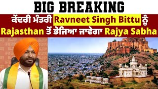 Big Breaking: ਕੇਂਦਰੀ ਮੰਤਰੀ Ravneet Singh Bittu ਨੂੰ Rajasthan ਤੋਂ ਭੇਜਿਆ ਜਾਵੇਗਾ Rajya Sabha