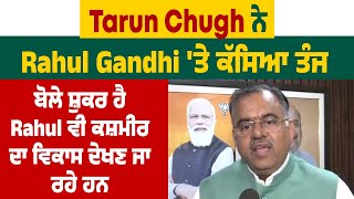 Tarun Chugh ਨੇ Rahul Gandhi 'ਤੇ ਕੱਸਿਆ ਤੰਜ, ਬੋਲੇ ਸ਼ੁਕਰ ਹੈ Rahul ਵੀ ਕਸ਼ਮੀਰ ਦਾ ਵਿਕਾਸ ਦੇਖਣ ਜਾ ਰਹੇ ਹਨ