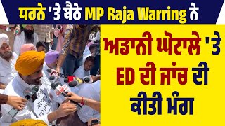 ਧਰਨੇ 'ਤੇ ਬੈਠੇ MP Raja Warring ਨੇ ਅਡਾਨੀ ਘੋਟਾਲੇ 'ਤੇ ED ਦੀ ਜਾਂਚ ਦੀ ਕੀਤੀ ਮੰਗ