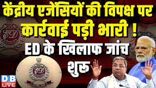 केंद्रीय एजेंसियों को विपक्ष पर कार्रवाई पड़ी भारी ! ED के खिलाफ जांच शुरू | Modi | D.K.Shivakumar |