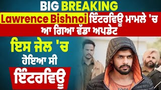 Big Breaking: Lawrence Bishnoi ਇੰਟਰਵਿਊ ਮਾਮਲੇ 'ਚ ਆ ਗਿਆ ਵੱਡਾ ਅਪਡੇਟ, ਇਸ ਜੇਲ 'ਚ ਹੋਇਆ ਸੀ ਇੰਟਰਵਿਊ