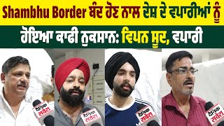 Shambhu Border ਬੰਦ ਹੋਣ ਨਾਲ ਦੇਸ਼ ਦੇ Businessman ਨੂੰ ਹੋਇਆ ਕਾਫੀ ਨੁਕਸਾਨ | Vipan Sood, ਵਪਾਰੀ