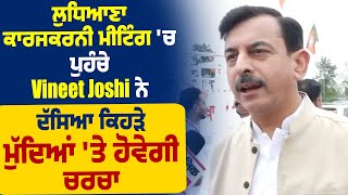 Exclusive :ਲੁਧਿਆਣਾ ਕਾਰਜਕਰਨੀ ਮੀਟਿੰਗ 'ਚ ਪੁਹੰਚੇ Vineet Joshi ਨੇ ਦੱਸਿਆ ਕਿਹੜੇ ਮੁੱਦਿਆਂ 'ਤੇ ਹੋਵੇਗੀ ਚਰਚਾ