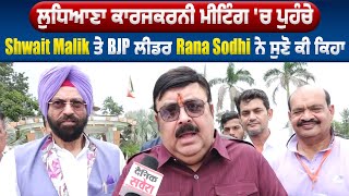 Exclusive :ਲੁਧਿਆਣਾ ਕਾਰਜਕਰਨੀ ਮੀਟਿੰਗ 'ਚ ਪੁਹੰਚੇ Shwait Malik ਤੇ BJP ਲੀਡਰ Rana Sodhi ਨੇ ਸੁਣੋ ਕੀ ਕਿਹਾ