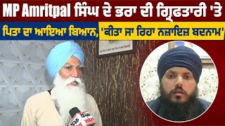 MP Amritpal ਸਿੰਘ ਦੇ ਭਰਾ ਦੀ ਗ੍ਰਿਫਤਾਰੀ 'ਤੇ ਪਿਤਾ ਦਾ ਆਇਆ ਬਿਆਨ, 'ਕੀਤਾ ਜਾ ਰਿਹਾ ਨਜ਼ਾਇਜ਼ ਬਦਨਾਮ'