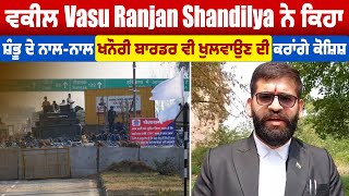 ਵਕੀਲ Vasu Ranjan Shandilya ਨੇ ਕਿਹਾ,ਸ਼ੰਭੂ ਦੇ ਨਾਲ-ਨਾਲ Khanuri Border ਵੀ ਖੁਲਵਾਉਣ ਦੀ ਕਰਾਂਗੇ ਕੋਸ਼ਿਸ਼