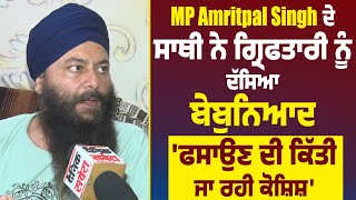 MP Amritpal ਸਿੰਘ ਦੇ ਸਾਥੀ ਨੇ ਗ੍ਰਿਫਤਾਰੀ ਨੂੰ ਦੱਸਿਆ ਬੇਬੁਨਿਆਦ, 'ਫਸਾਉਣ ਦੀ ਕਿੱਤੀ ਜਾ ਰਹੀ ਕੋਸ਼ਿਸ਼'