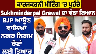 ਕਾਰਜਕਰਨੀ ਮੀਟਿੰਗ 'ਚ ਪੁਹੰਚੇ  Sukhminderpal Grewal ਦਾ ਵੱਡਾ ਬਿਆਨ,BJP ਆਉਣ ਵਾਲਿਆਂ ਨਗਰ ਨਿਗਮ ਚੋਣਾਂ ਲਈ ਤਿਆਰ