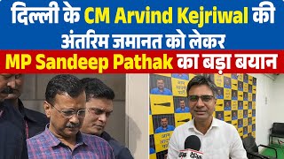 दिल्ली के CM Arvind Kejriwal की अंतरिम जमानत को लेकर MP Sandeep Pathak का बड़ा बयान