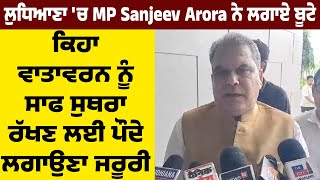 ਲੁਧਿਆਣਾ 'ਚ MP Sanjeev Arora ਨੇ ਲਗਾਏ ਬੂਟੇ, ਕਿਹਾ ਵਾਤਾਵਰਨ ਨੂੰ ਸਾਫ ਸੁਥਰਾ ਰੱਖਣ ਲਈ ਪੌਦੇ ਲਗਾਉਣਾ ਜਰੂਰੀ