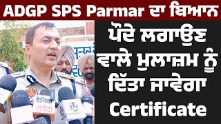 ADGP SPS Parmar ਦਾ ਬਿਆਨ, ਪੌਦੇ ਲਗਾਉਣ ਵਾਲੇ ਮੁਲਾਜ਼ਮ ਨੂੰ ਦਿੱਤਾ ਜਾਵੇਗਾ Certificate