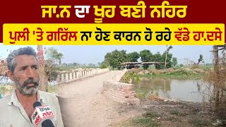 ਜਾ.ਨ ਦਾ ਖੂਹ ਬਣੀ ਨਹਿਰ, ਪੁਲੀ 'ਤੇ ਗਰਿੱਲ ਨਾ ਹੋਣ ਕਾਰਨ ਹੋ ਰਹੇ ਵੱਡੇ ਹਾ.ਦਸੇ