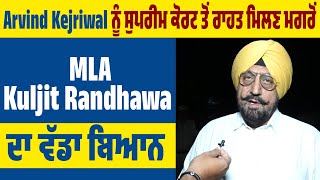 Arvind Kejriwal ਨੂੰ Supreme Court ਤੋਂ ਰਾਹਤ ਮਿਲਣ ਮਗਰੋਂ MLA Kuljit Randhawa ਦਾ ਵੱਡਾ ਬਿਆਨ