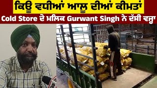 ਕਿਉਂ ਵਧੀਆਂ ਆਲੂ ਦੀਆਂ ਕੀਮਤਾਂ, Cold Store ਦੇ ਮਲਿਕ Gurwant Singh ਨੇ ਦੱਸੀ ਵਜ੍ਹਾ